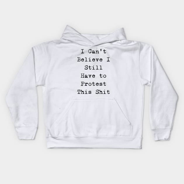 I cannot believe I still have to protest this shit Kids Hoodie by valentinahramov